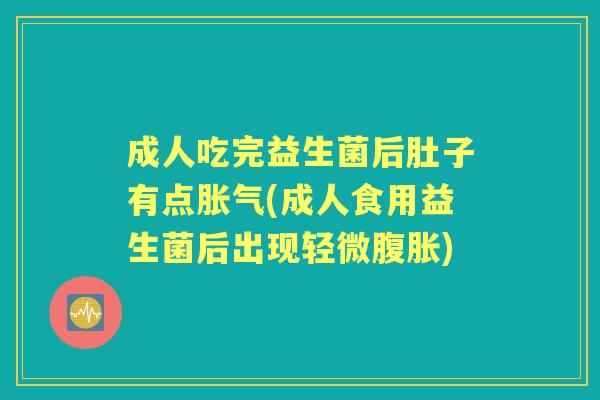 成人吃完益生菌后肚子有点(成人食用益生菌后出现轻微) 成人吃完益生菌后肚子有点(成人食用益生菌后出现轻微)