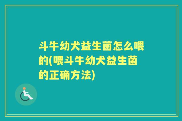 斗牛幼犬益生菌怎么喂的(喂斗牛幼犬益生菌的正确方法) 斗牛幼犬益生菌怎么喂的(喂斗牛幼犬益生菌的正确方法)