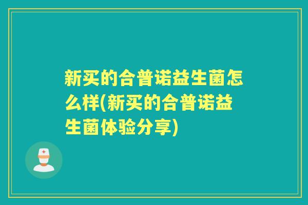 新买的合普诺益生菌怎么样(新买的合普诺益生菌体验分享)