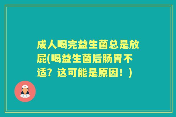 成人喝完益生菌总是放屁(喝益生菌后肠胃不适?这可能是原因!) 成人喝完益生菌总是放屁(喝益生菌后肠胃不适?这可能是原因!)