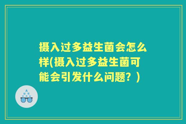 摄入过多益生菌会怎么样(摄入过多益生菌可能会引发什么问题？)