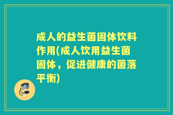 成人的益生菌固体饮料作用(成人饮用益生菌固体,促进健康的菌落平衡) 成人的益生菌固体饮料作用(成人饮用益生菌固体,促进健康的菌落平衡)