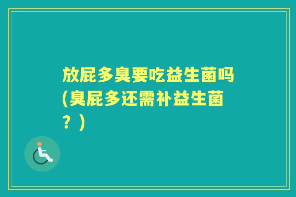 放屁多臭要吃益生菌吗(臭屁多还需补益生菌?) 放屁多臭要吃益生菌吗(臭屁多还需补益生菌?)
