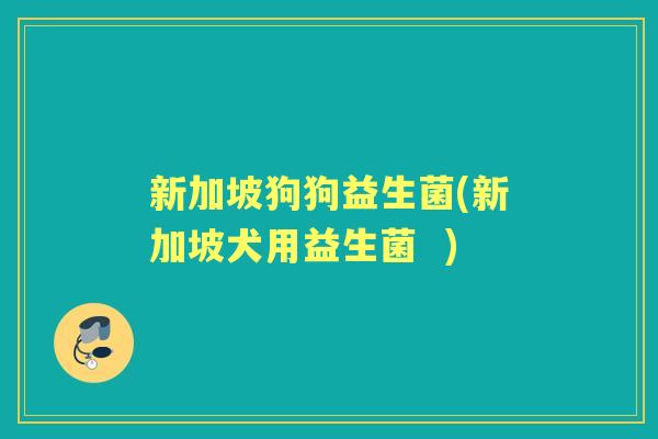 新加坡狗狗益生菌(新加坡犬用益生菌 ) 新加坡狗狗益生菌(新加坡犬用益生菌 )