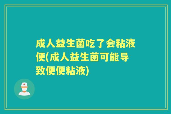 成人益生菌吃了会粘液便(成人益生菌可能导致便便粘液) 成人益生菌吃了会粘液便(成人益生菌可能导致便便粘液)