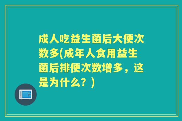 成人吃益生菌后大便次数多(成年人食用益生菌后排便次数增多,这是为什么?) 成人吃益生菌后大便次数多(成年人食用益生菌后排便次数增多,这是为什么?)