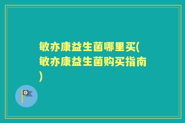 敏亦康益生菌哪里买(敏亦康益生菌购买指南)
