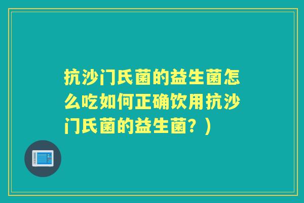 抗沙门氏菌的益生菌怎么吃如何正确饮用抗沙门氏菌的益生菌?) 抗沙门氏菌的益生菌怎么吃如何正确饮用抗沙门氏菌的益生菌?)