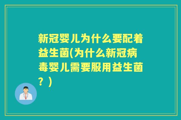 新冠婴儿为什么要配着益生菌(为什么新冠婴儿需要服用益生菌?) 新冠婴儿为什么要配着益生菌(为什么新冠婴儿需要服用益生菌?)