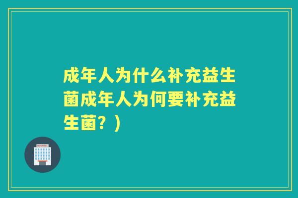 成年人为什么补充益生菌成年人为何要补充益生菌？)