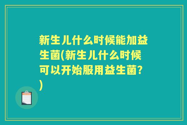 新生儿什么时候能加益生菌(新生儿什么时候可以开始服用益生菌？)