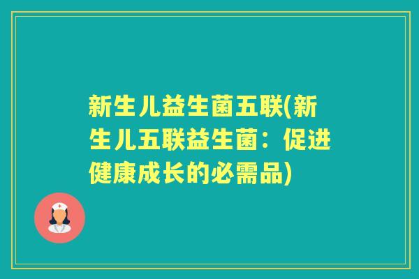 新生儿益生菌五联(新生儿五联益生菌:促进健康成长的必需品) 新生儿益生菌五联(新生儿五联益生菌:促进健康成长的必需品)