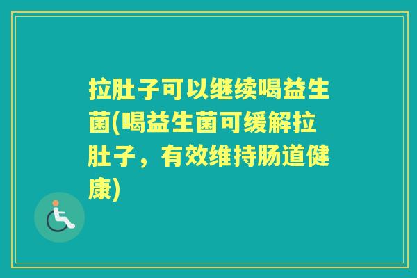 拉肚子可以继续喝益生菌(喝益生菌可缓解拉肚子,有效维持肠道健康) 拉肚子可以继续喝益生菌(喝益生菌可缓解拉肚子,有效维持肠道健康)