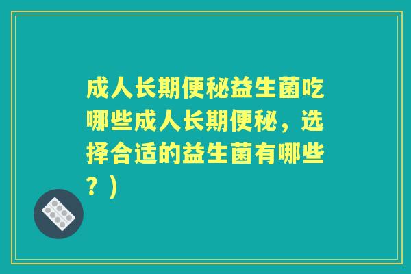 成人长期益生菌吃哪些成人长期，选择合适的益生菌有哪些？)