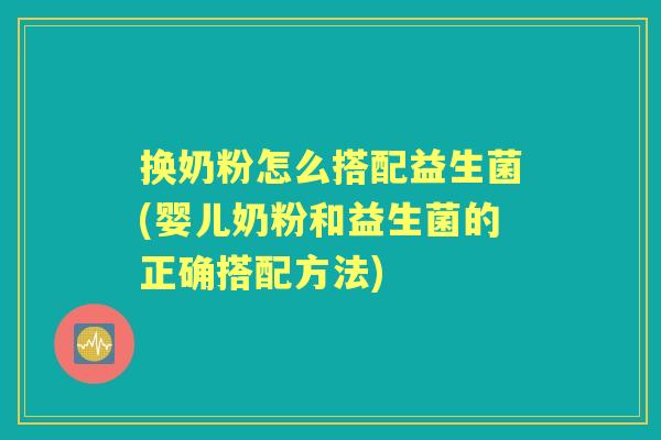 换奶粉怎么搭配益生菌(婴儿奶粉和益生菌的正确搭配方法)