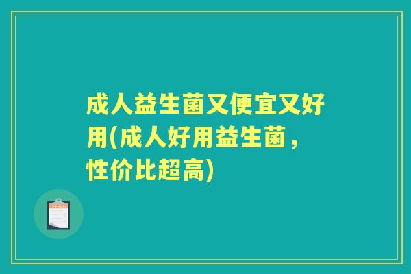 成人益生菌又便宜又好用(成人好用益生菌,性价比超高) 成人益生菌又便宜又好用(成人好用益生菌,性价比超高)