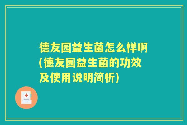 德友园益生菌怎么样啊(德友园益生菌的功效及使用说明简析) 德友园益生菌怎么样啊(德友园益生菌的功效及使用说明简析)