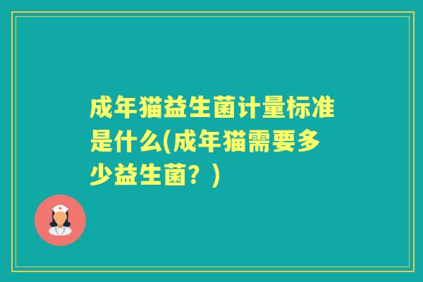 成年猫益生菌计量标准是什么(成年猫需要多少益生菌?) 成年猫益生菌计量标准是什么(成年猫需要多少益生菌?)