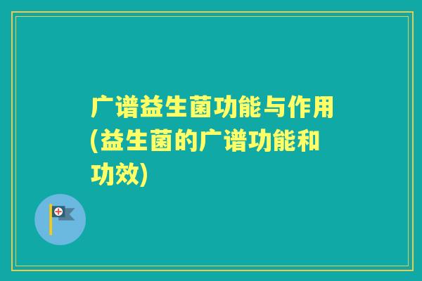 广谱益生菌功能与作用(益生菌的广谱功能和功效) 广谱益生菌功能与作用(益生菌的广谱功能和功效)