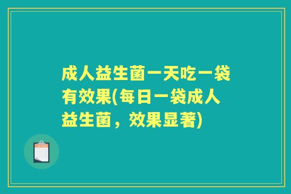 成人益生菌一天吃一袋有效果(每日一袋成人益生菌，效果显著)