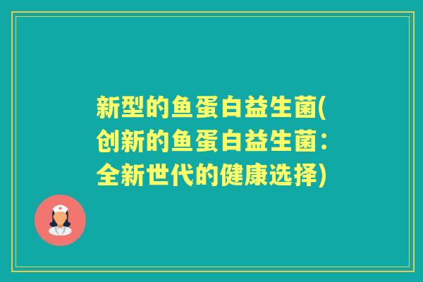 新型的鱼蛋白益生菌(创新的鱼蛋白益生菌:全新世代的健康选择) 新型的鱼蛋白益生菌(创新的鱼蛋白益生菌:全新世代的健康选择)