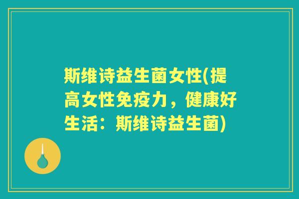 斯维诗益生菌女性(提高女性力，健康好生活：斯维诗益生菌)