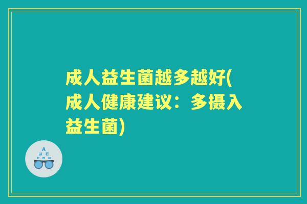 成人益生菌越多越好(成人健康建议:多摄入益生菌) 成人益生菌越多越好(成人健康建议:多摄入益生菌)