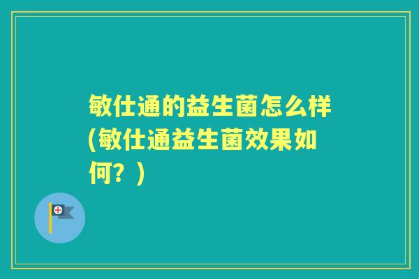 敏仕通的益生菌怎么样(敏仕通益生菌效果如何?) 敏仕通的益生菌怎么样(敏仕通益生菌效果如何?)