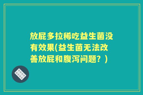 放屁多拉稀吃益生菌没有效果(益生菌无法改善放屁和问题?) 放屁多拉稀吃益生菌没有效果(益生菌无法改善放屁和问题?)