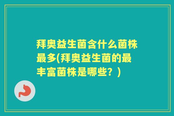 拜奥益生菌含什么菌株多(拜奥益生菌的丰富菌株是哪些?) 拜奥益生菌含什么菌株多(拜奥益生菌的丰富菌株是哪些?)