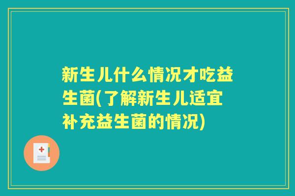 新生儿什么情况才吃益生菌(了解新生儿适宜补充益生菌的情况) 新生儿什么情况才吃益生菌(了解新生儿适宜补充益生菌的情况)