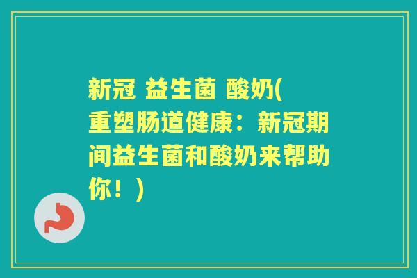 新冠 益生菌 酸奶(重塑肠道健康：新冠期间益生菌和酸奶来帮助你！)
