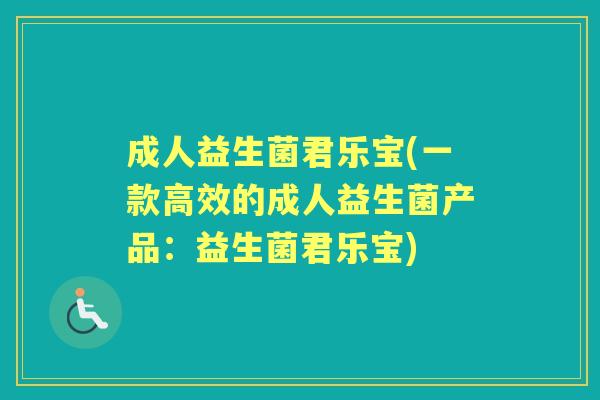 成人益生菌君乐宝(一款高效的成人益生菌产品：益生菌君乐宝)