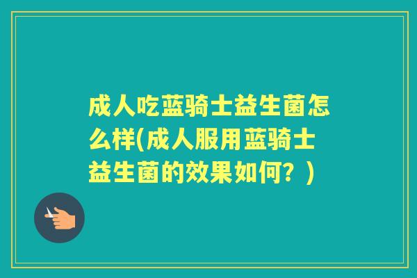 成人吃蓝骑士益生菌怎么样(成人服用蓝骑士益生菌的效果如何?) 成人吃蓝骑士益生菌怎么样(成人服用蓝骑士益生菌的效果如何?)