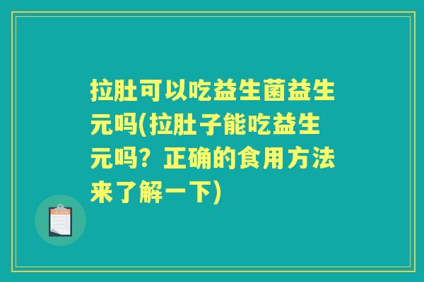 拉肚可以吃益生菌益生元吗(拉肚子能吃益生元吗？正确的食用方法来了解一下)