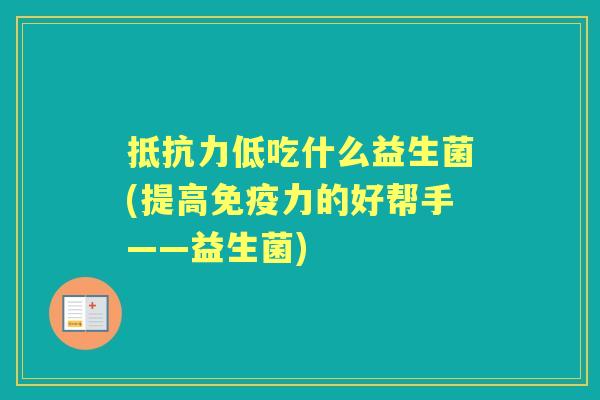 低吃什么益生菌(提高力的好帮手——益生菌) 低吃什么益生菌(提高力的好帮手——益生菌)