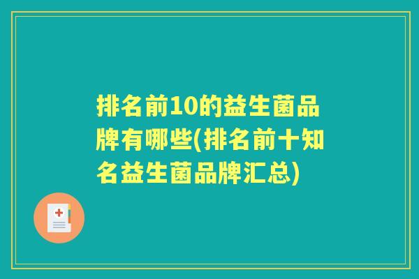 排名前10的益生菌品牌有哪些(排名前十知名益生菌品牌汇总) 排名前10的益生菌品牌有哪些(排名前十知名益生菌品牌汇总)