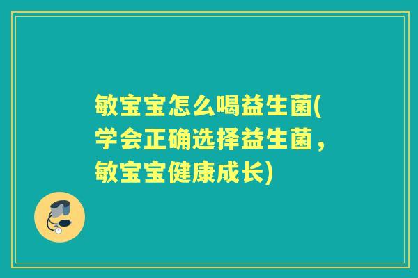 敏宝宝怎么喝益生菌(学会正确选择益生菌，敏宝宝健康成长)