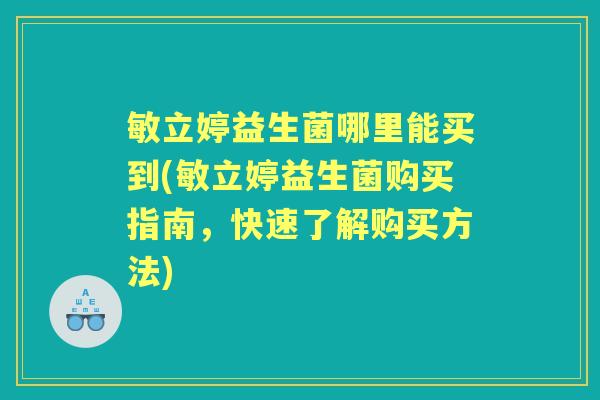 敏立婷益生菌哪里能买到(敏立婷益生菌购买指南,快速了解购买方法) 敏立婷益生菌哪里能买到(敏立婷益生菌购买指南,快速了解购买方法)