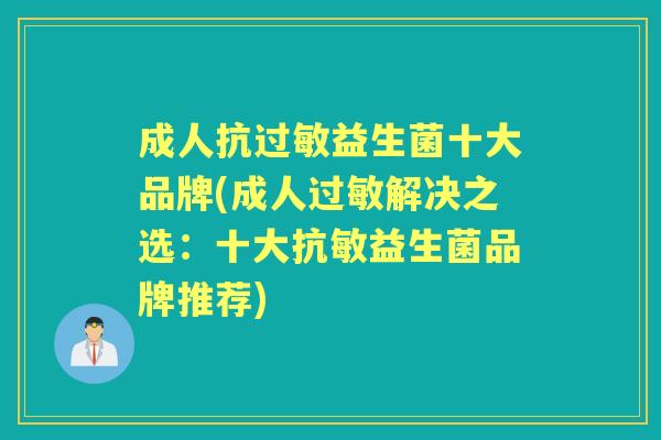 成人抗益生菌十大品牌(成人解决之选:十大抗敏益生菌品牌推荐) 成人抗益生菌十大品牌(成人解决之选:十大抗敏益生菌品牌推荐)