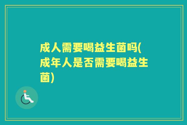 成人需要喝益生菌吗(成年人是否需要喝益生菌)