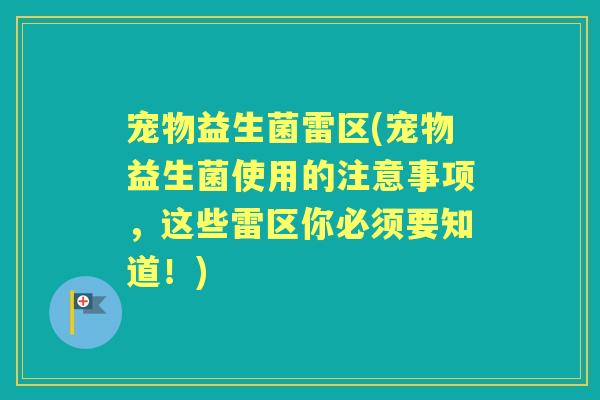 宠物益生菌雷区(宠物益生菌使用的注意事项，这些雷区你必须要知道！)