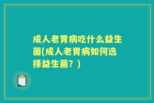 成人老胃吃什么益生菌(成人老胃如何选择益生菌？)