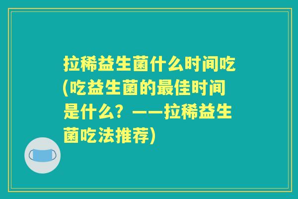 拉稀益生菌什么时间吃(吃益生菌的佳时间是什么?——拉稀益生菌吃法推荐) 拉稀益生菌什么时间吃(吃益生菌的佳时间是什么?——拉稀益生菌吃法推荐)