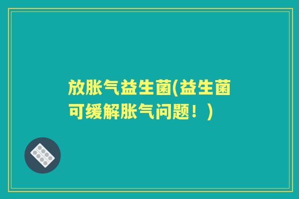 放益生菌(益生菌可缓解问题!) 放益生菌(益生菌可缓解问题!)