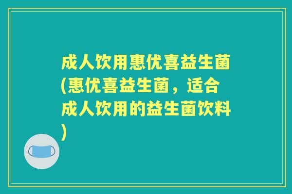 成人饮用惠优喜益生菌(惠优喜益生菌,适合成人饮用的益生菌饮料) 成人饮用惠优喜益生菌(惠优喜益生菌,适合成人饮用的益生菌饮料)