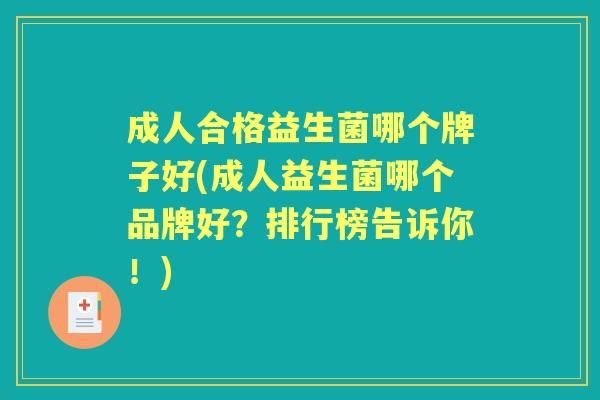 成人合格益生菌哪个牌子好(成人益生菌哪个品牌好?排行榜告诉你!) 成人合格益生菌哪个牌子好(成人益生菌哪个品牌好?排行榜告诉你!)