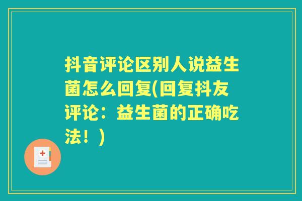 抖音评论区别人说益生菌怎么回复(回复抖友评论：益生菌的正确吃法！)