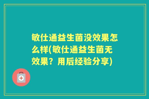 敏仕通益生菌没效果怎么样(敏仕通益生菌无效果?用后经验分享) 敏仕通益生菌没效果怎么样(敏仕通益生菌无效果?用后经验分享)
