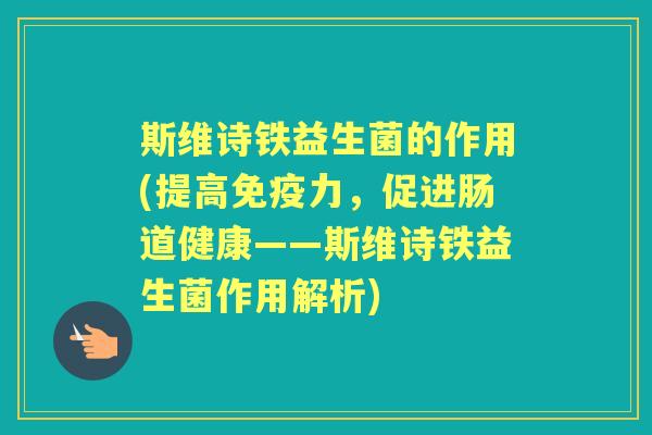 斯维诗铁益生菌的作用(提高力，促进肠道健康——斯维诗铁益生菌作用解析)